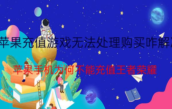 苹果充值游戏无法处理购买咋解决 苹果手机为何不能充值王者荣耀？